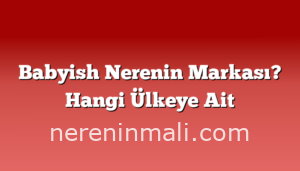 Babyish Nerenin Markası? Hangi Ülkeye Ait