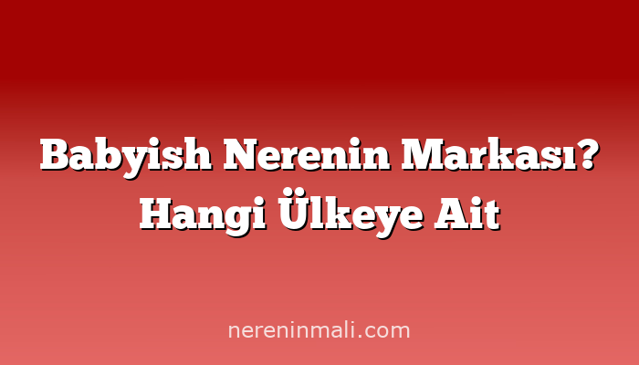 Babyish Nerenin Markası? Hangi Ülkeye Ait