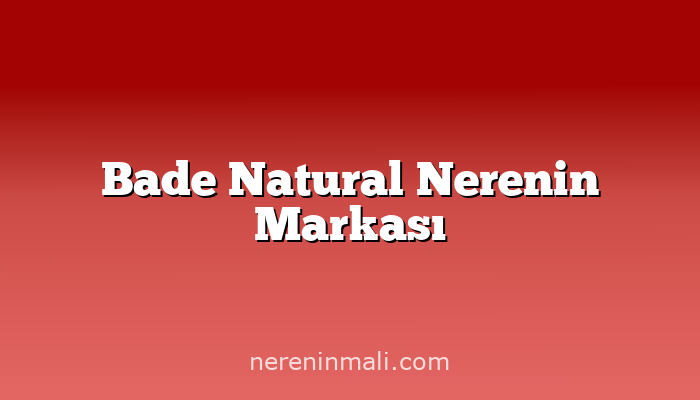 Bade Natural Nerenin Markası