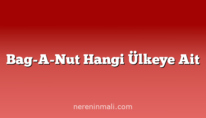 Bag-A-Nut Hangi Ülkeye Ait