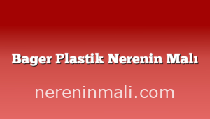 Bager Plastik Nerenin Malı