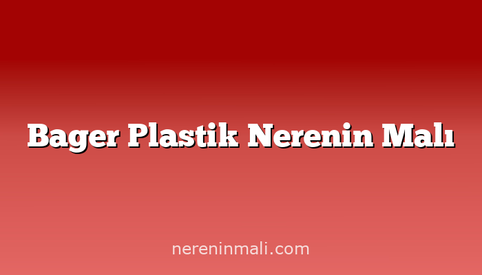 Bager Plastik Nerenin Malı