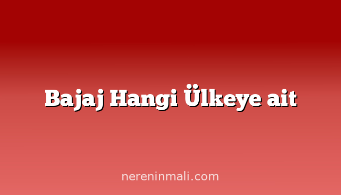 Bajaj Hangi Ülkeye ait