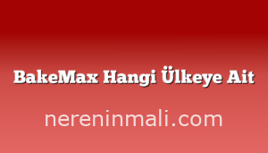 BakeMax Hangi Ülkeye Ait