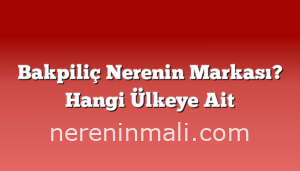 Bakpiliç Nerenin Markası? Hangi Ülkeye Ait