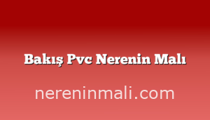 Bakış Pvc Nerenin Malı