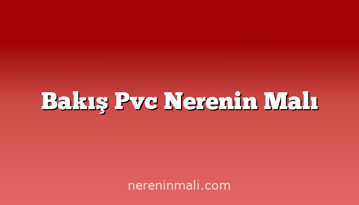 Bakış Pvc Nerenin Malı