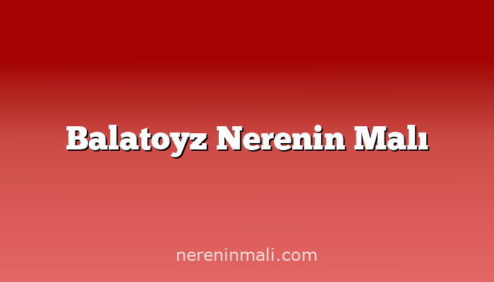 Balatoyz Nerenin Malı