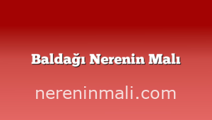 Baldağı Nerenin Malı