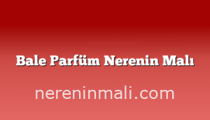 Bale Parfüm Nerenin Malı