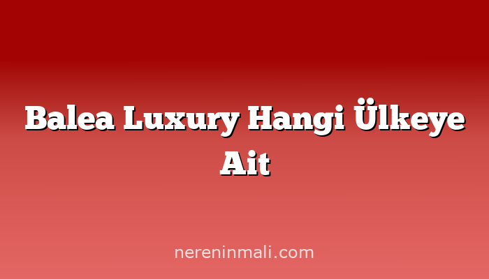 Balea Luxury Hangi Ülkeye Ait