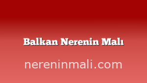 Balkan Nerenin Malı