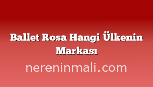 Ballet Rosa Hangi Ülkenin Markası