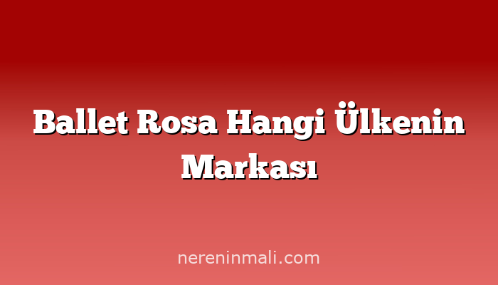 Ballet Rosa Hangi Ülkenin Markası