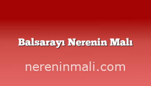 Balsarayı Nerenin Malı