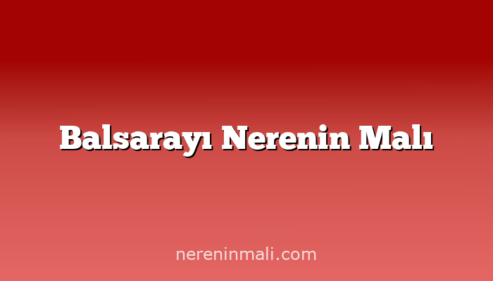 Balsarayı Nerenin Malı