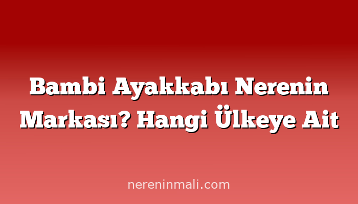 Bambi Ayakkabı Nerenin Markası? Hangi Ülkeye Ait