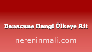 Banacune Hangi Ülkeye Ait