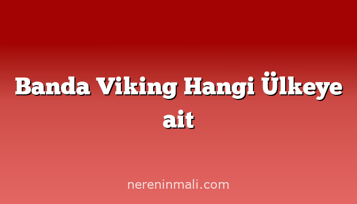 Banda Viking Hangi Ülkeye ait