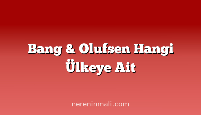 Bang & Olufsen Hangi Ülkeye Ait