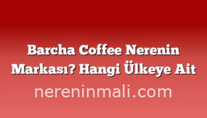 Barcha Coffee Nerenin Markası? Hangi Ülkeye Ait