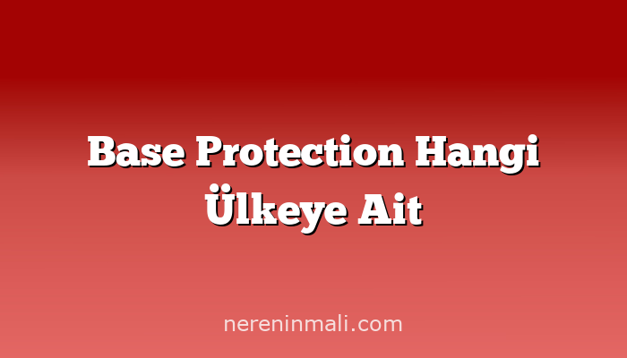 Base Protection Hangi Ülkeye Ait