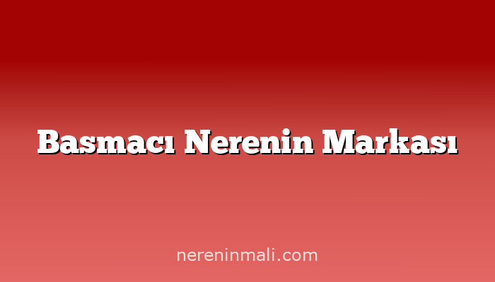 Basmacı Nerenin Markası