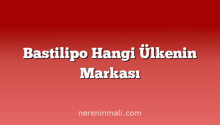 Bastilipo Hangi Ülkenin Markası