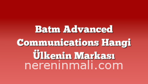 Batm Advanced Communications Hangi Ülkenin Markası