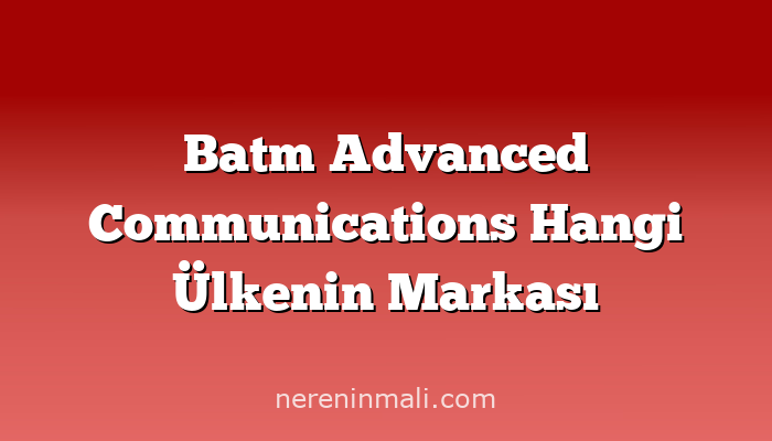 Batm Advanced Communications Hangi Ülkenin Markası