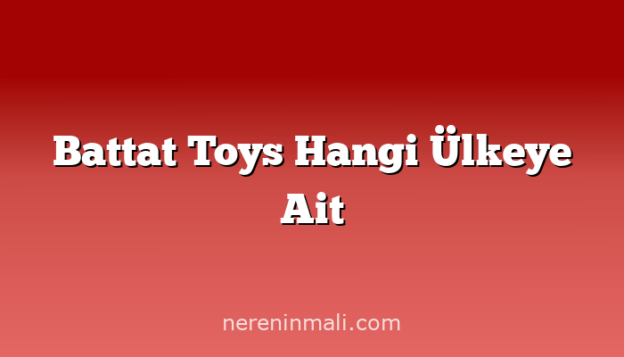 Battat Toys Hangi Ülkeye Ait