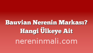 Bauvian Nerenin Markası? Hangi Ülkeye Ait