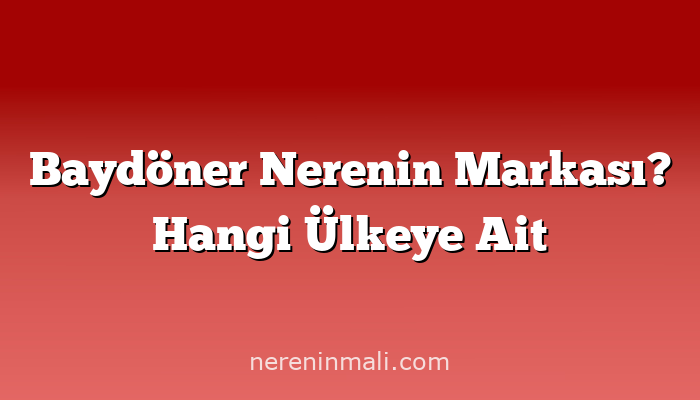 Baydöner Nerenin Markası? Hangi Ülkeye Ait