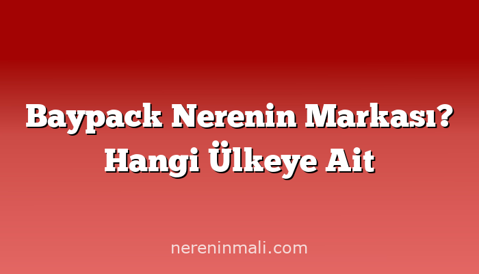 Baypack Nerenin Markası? Hangi Ülkeye Ait