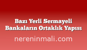 Bazı Yerli Sermayeli Bankaların Ortaklık Yapısı