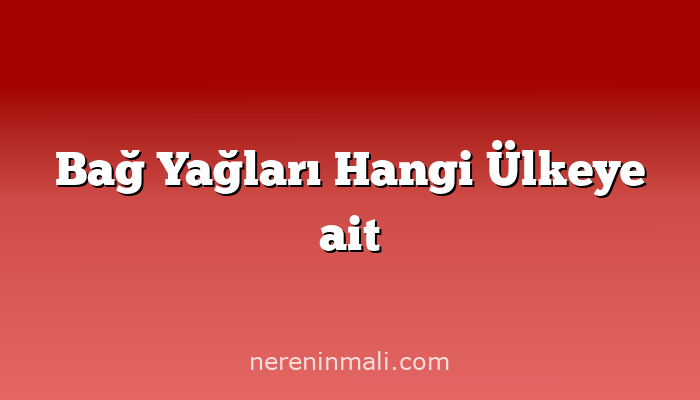 Bağ Yağları Hangi Ülkeye ait