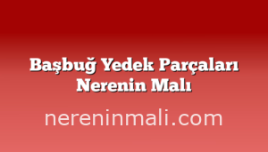 Başbuğ Yedek Parçaları Nerenin Malı