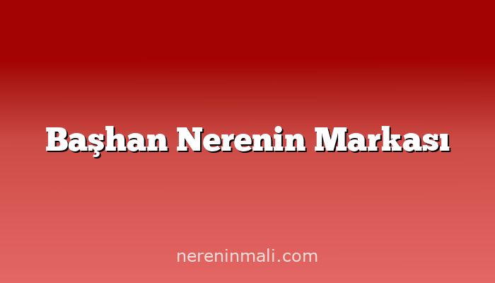 Başhan Nerenin Markası