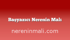 Başyazıcı Nerenin Malı