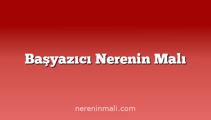 Başyazıcı Nerenin Malı