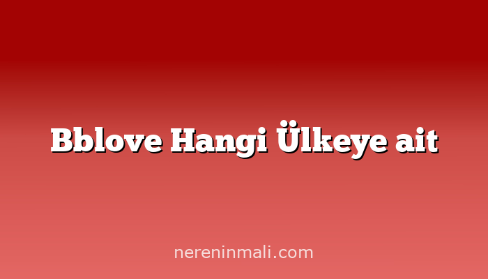 Bblove Hangi Ülkeye ait