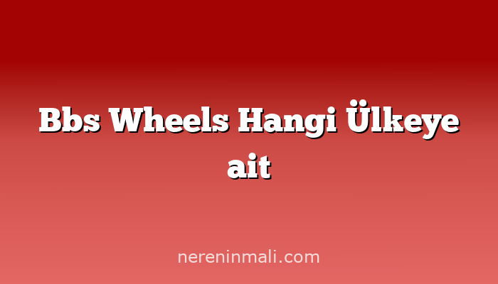 Bbs Wheels Hangi Ülkeye ait