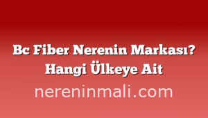 Bc Fiber Nerenin Markası? Hangi Ülkeye Ait