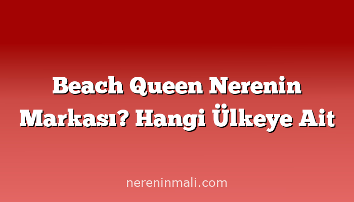 Beach Queen Nerenin Markası? Hangi Ülkeye Ait