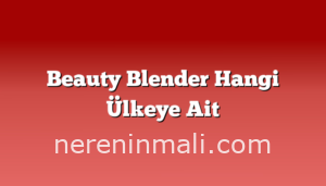 Beauty Blender Hangi Ülkeye Ait