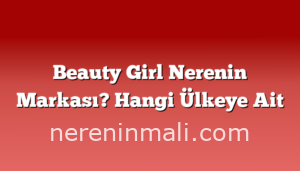 Beauty Girl Nerenin Markası? Hangi Ülkeye Ait