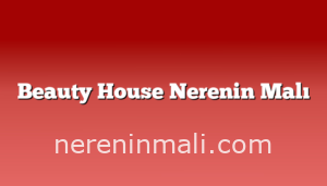 Beauty House Nerenin Malı