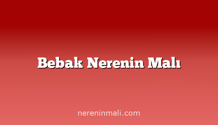 Bebak Nerenin Malı