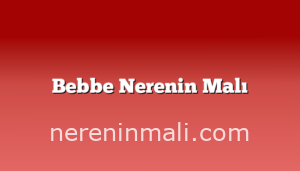 Bebbe Nerenin Malı