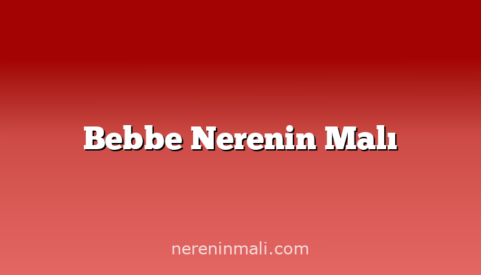 Bebbe Nerenin Malı